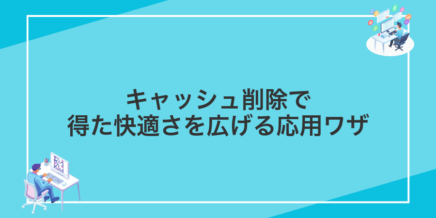 キャッシュ削除で得た快適さを広げる応用ワザ
