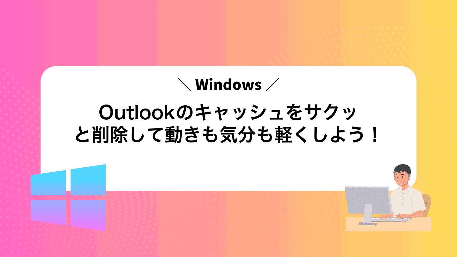Outlookのキャッシュをサクッと削除して動きも気分も軽くしよう！
