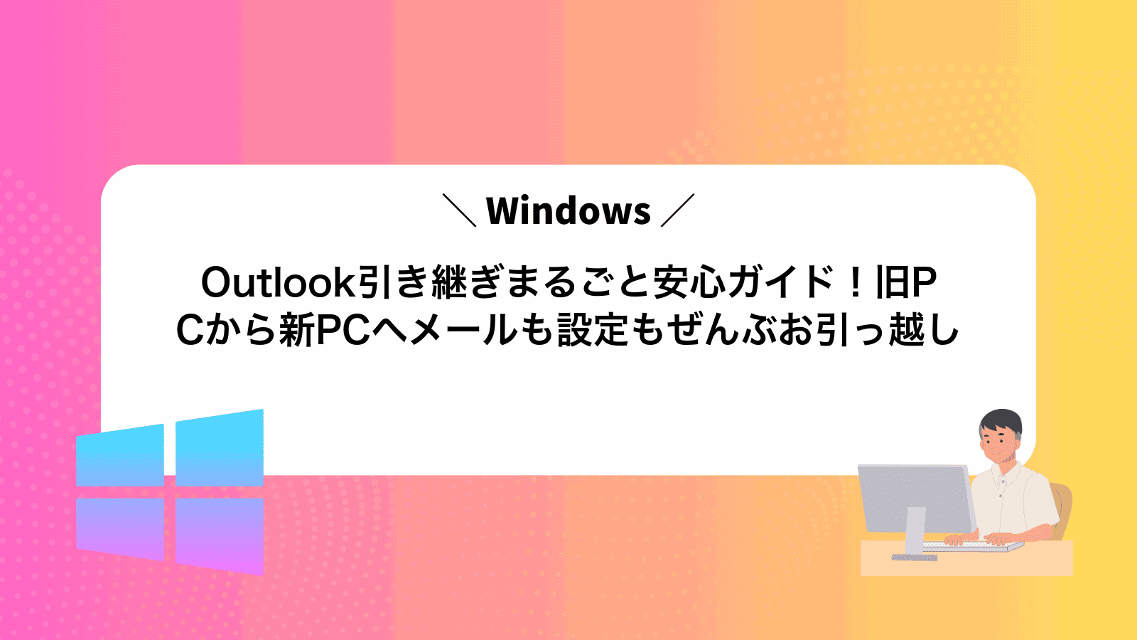 Outlook引き継ぎまるごと安心ガイド！旧PCから新PCへメールも設定もぜんぶお引っ越し