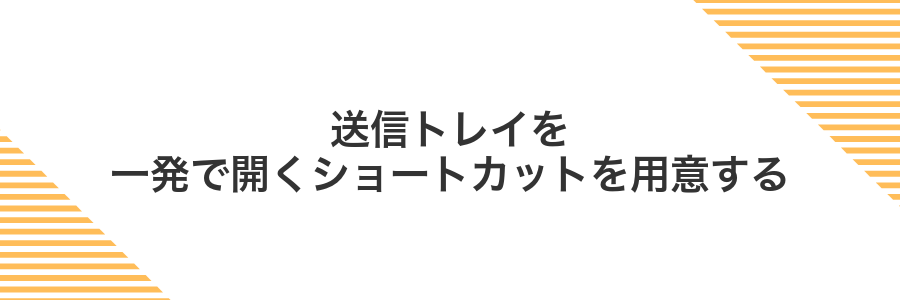 送信トレイを一発で開くショートカットを用意する