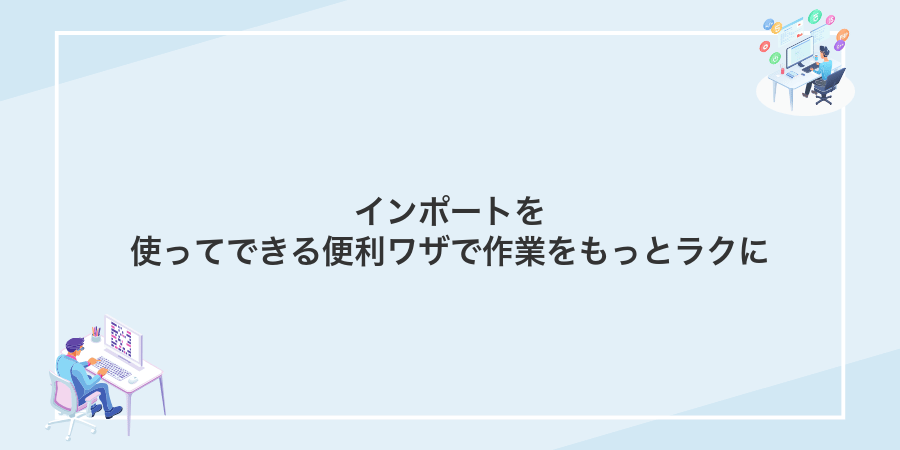 インポートを使ってできる便利ワザで作業をもっとラクに