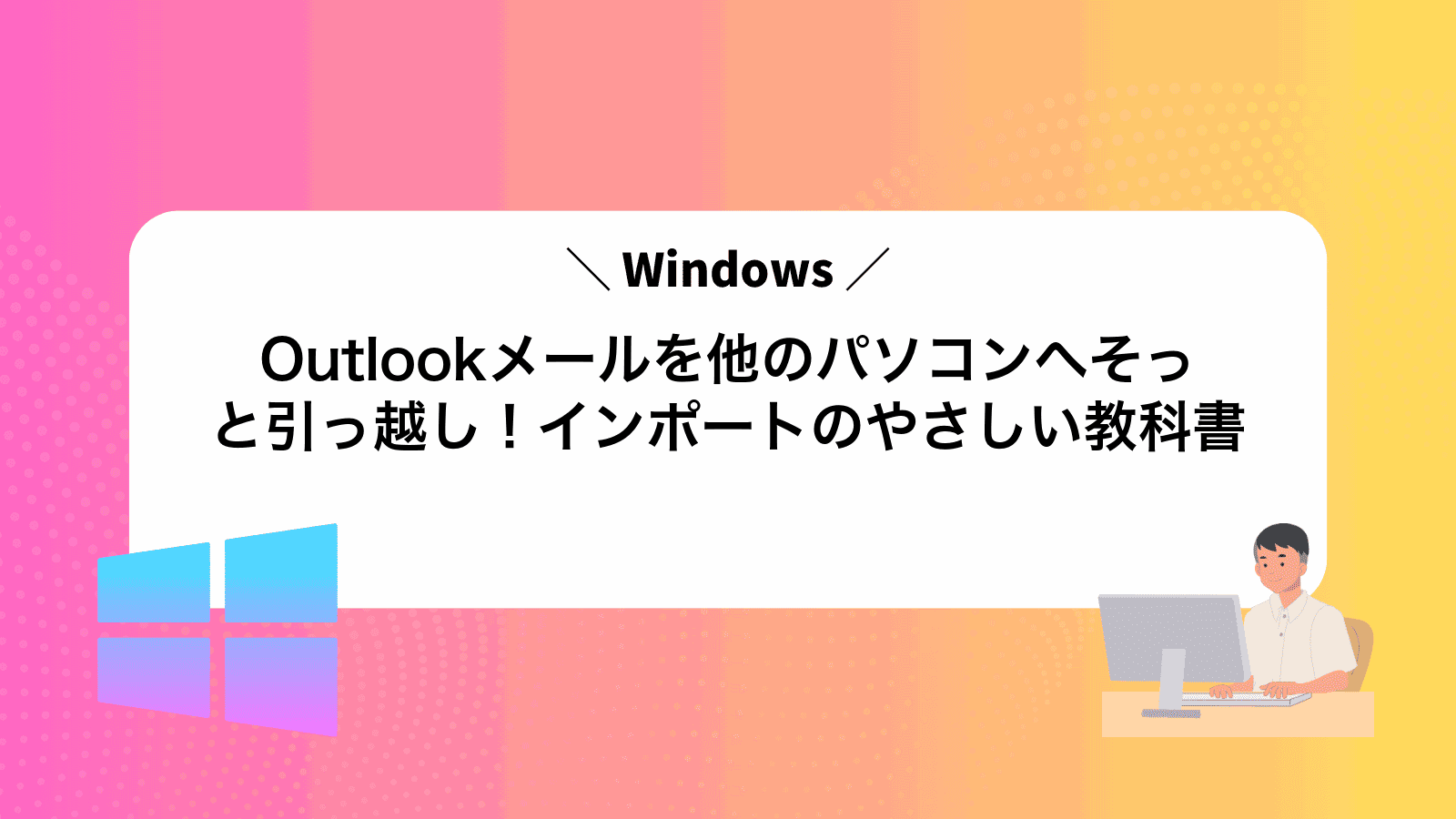 Outlookメールを他のパソコンへそっと引っ越し！インポートのやさしい教科書