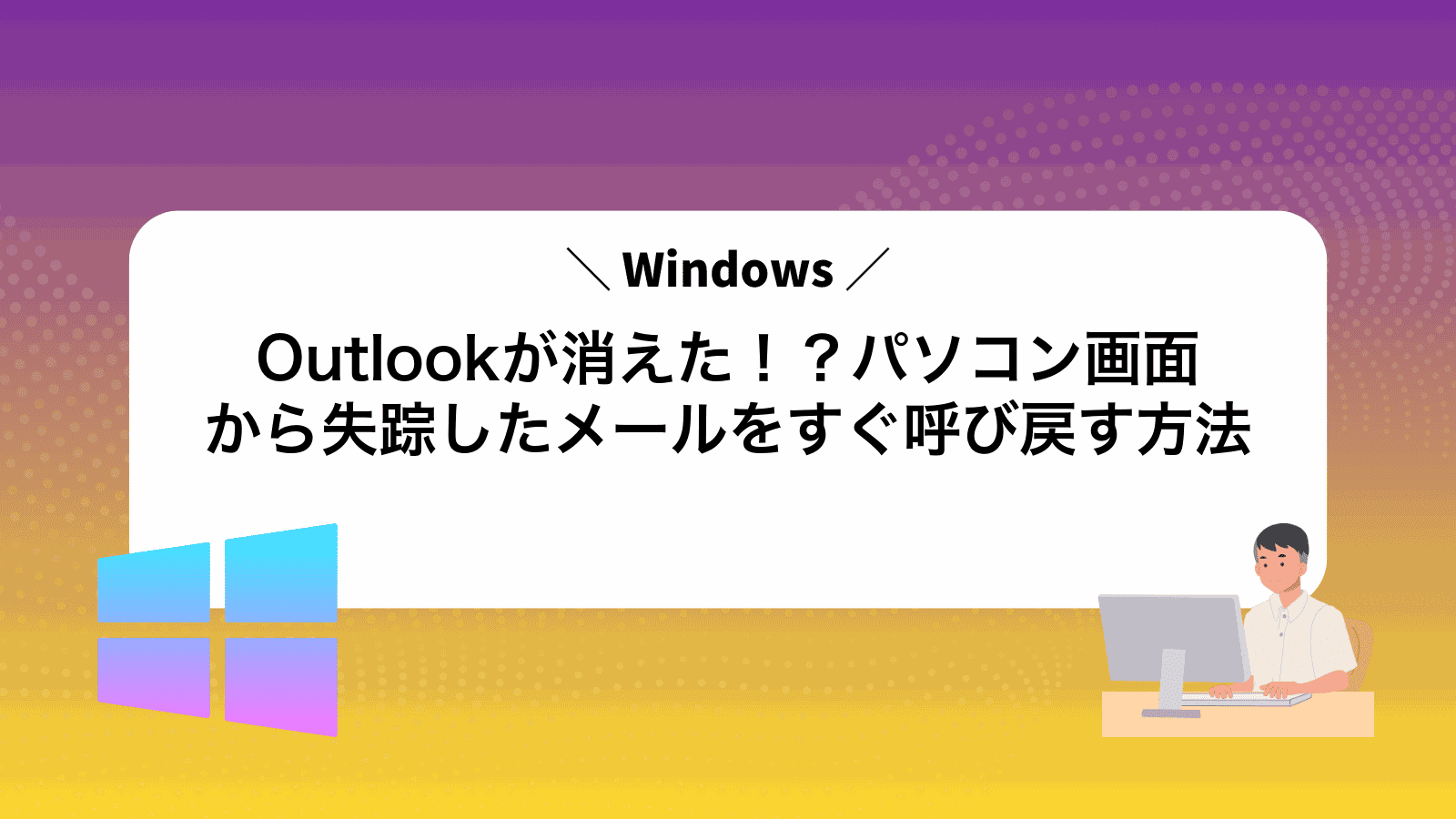Outlookが消えた！？パソコン画面から失踪したメールをすぐ呼び戻す方法