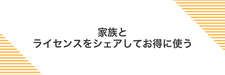 家族とライセンスをシェアしてお得に使う