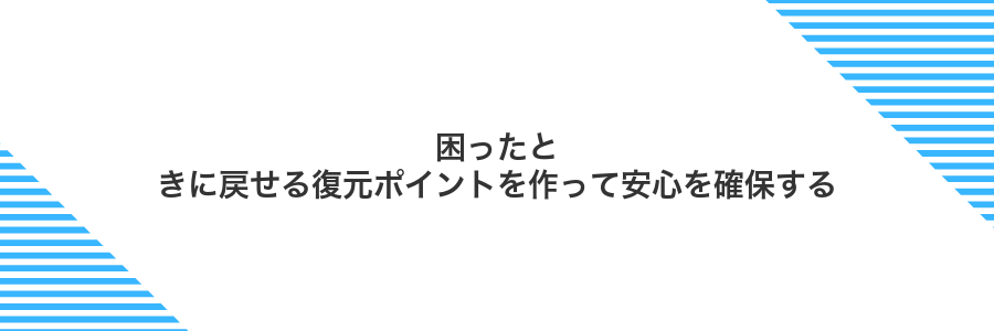 困ったときに戻せる復元ポイントを作って安心を確保する