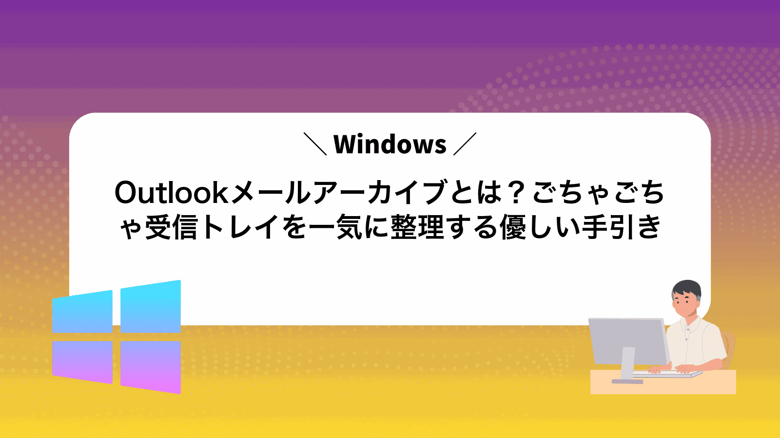 Outlookメールアーカイブとは？ごちゃごちゃ受信トレイを一気に整理する優しい手引き