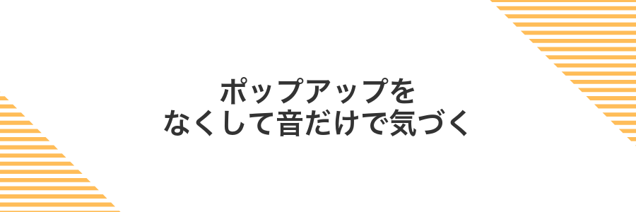 ポップアップをなくして音だけで気づく