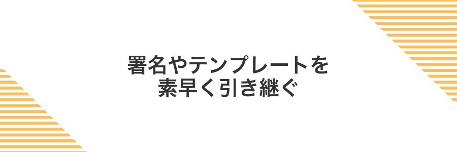 署名やテンプレートを素早く引き継ぐ
