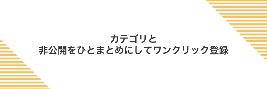 カテゴリと非公開をひとまとめにしてワンクリック登録