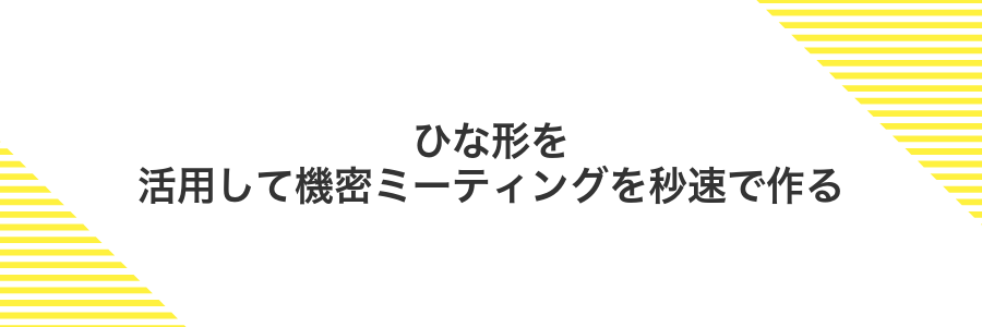 ひな形を活用して機密ミーティングを秒速で作る
