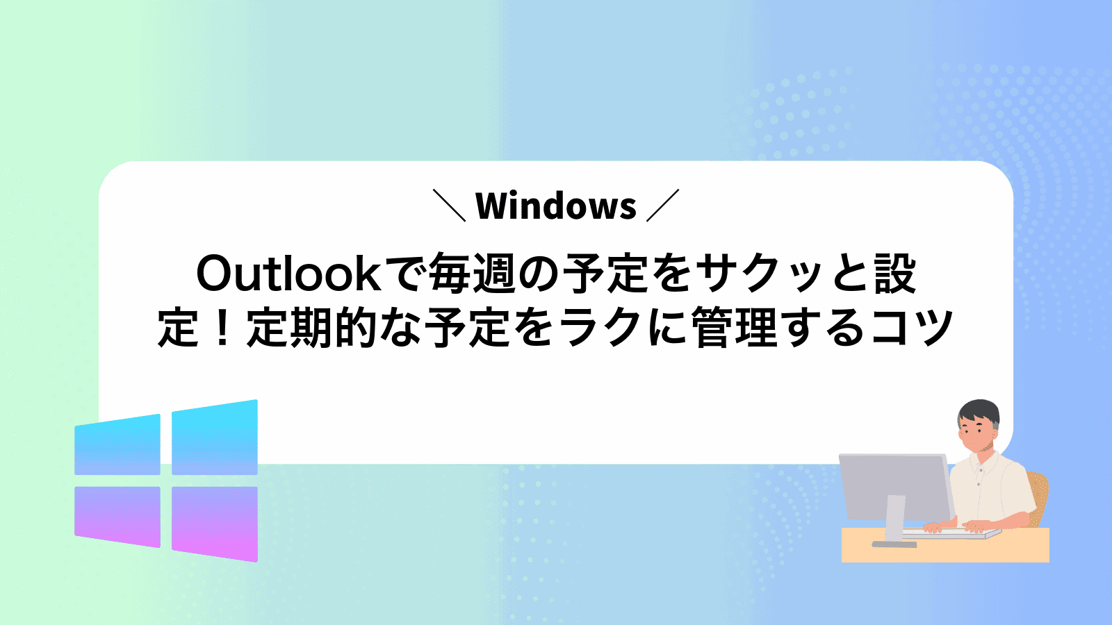 Outlookで毎週の予定をサクッと設定！定期的な予定をラクに管理するコツ