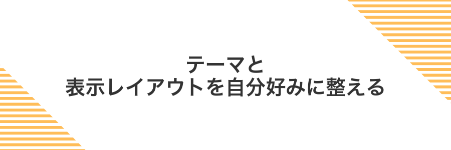 テーマと表示レイアウトを自分好みに整える