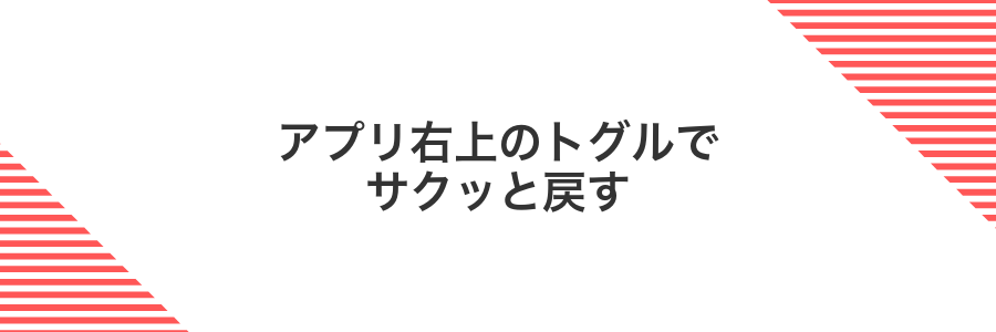 アプリ右上のトグルでサクッと戻す