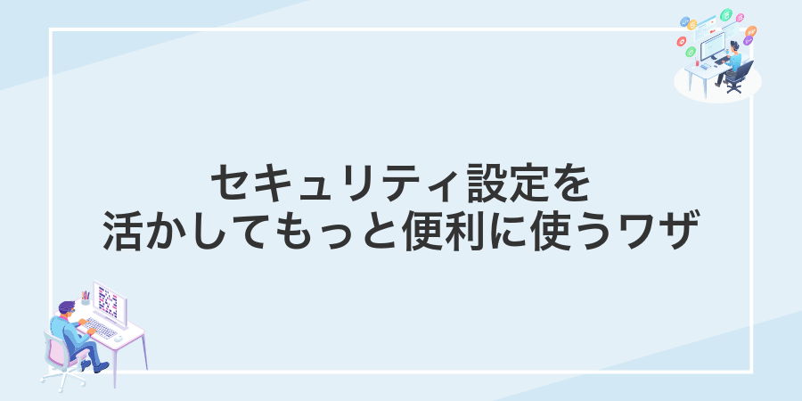 セキュリティ設定を活かしてもっと便利に使うワザ