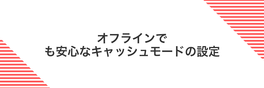 オフラインでも安心なキャッシュモードの設定