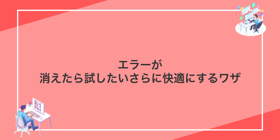エラーが消えたら試したいさらに快適にするワザ