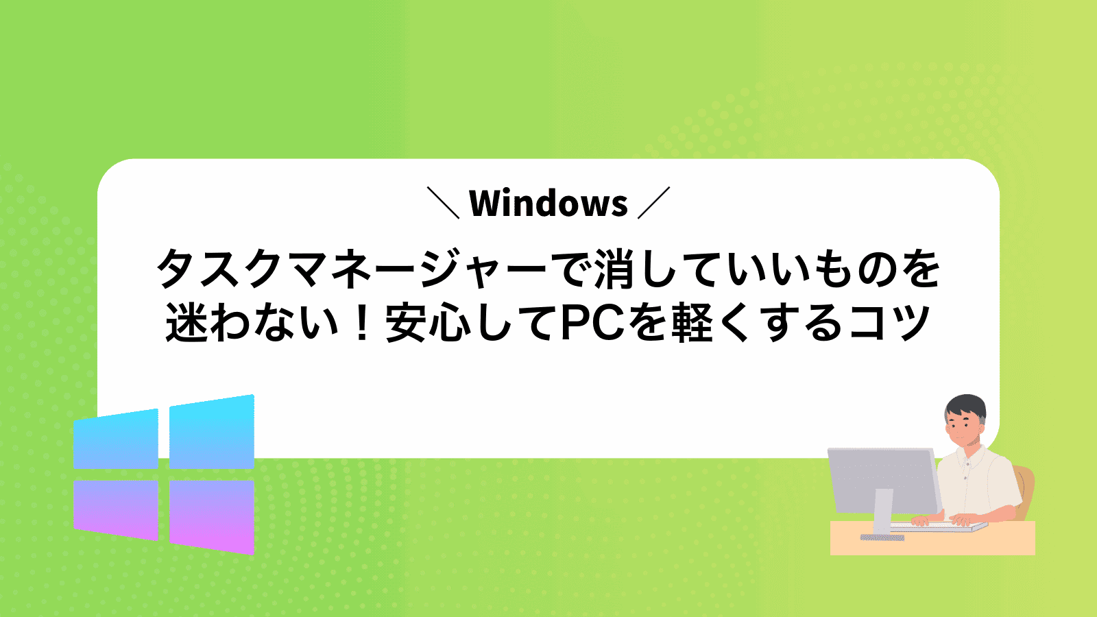 タスクマネージャーで消していいものを迷わない！安心してPCを軽くするコツ