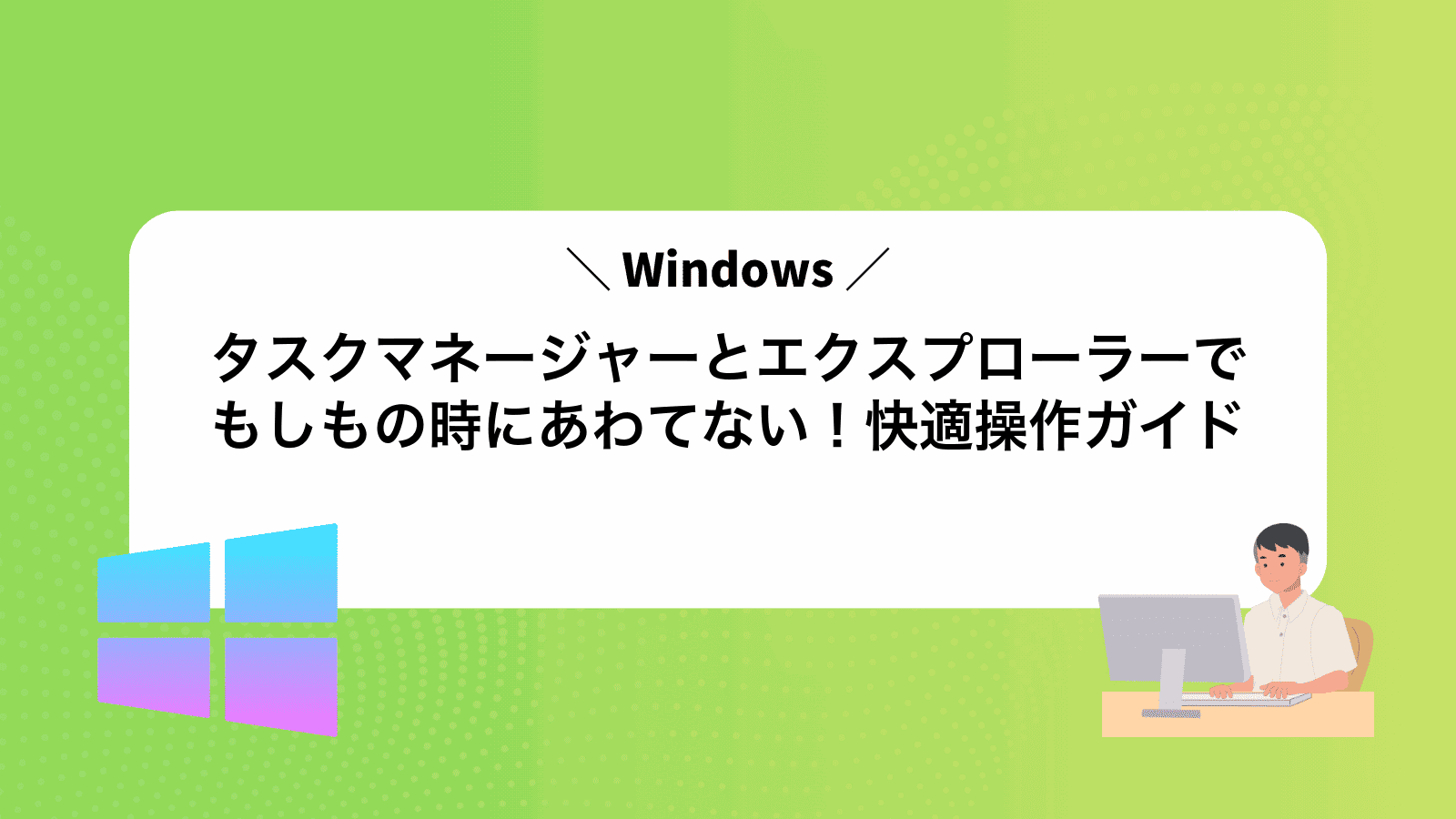 タスクマネージャーとエクスプローラーでもしもの時にあわてない！快適Windows操作ガイド