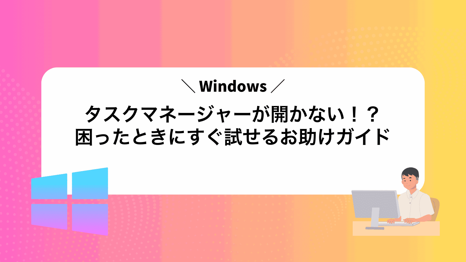 タスクマネージャーが開かない！？困ったときにすぐ試せるお助けガイド
