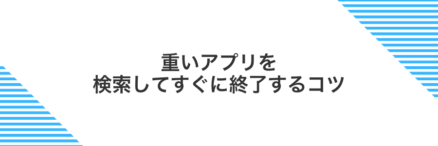 重いアプリを検索してすぐに終了するコツ