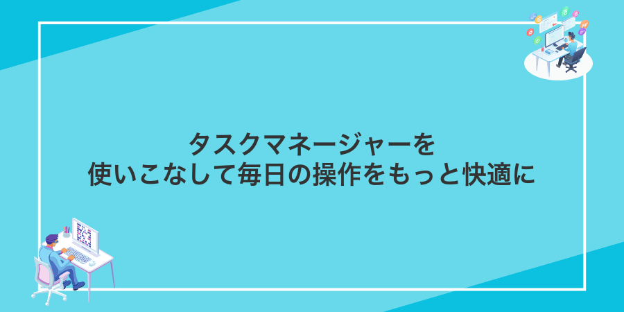 タスクマネージャーを使いこなして毎日の操作をもっと快適に