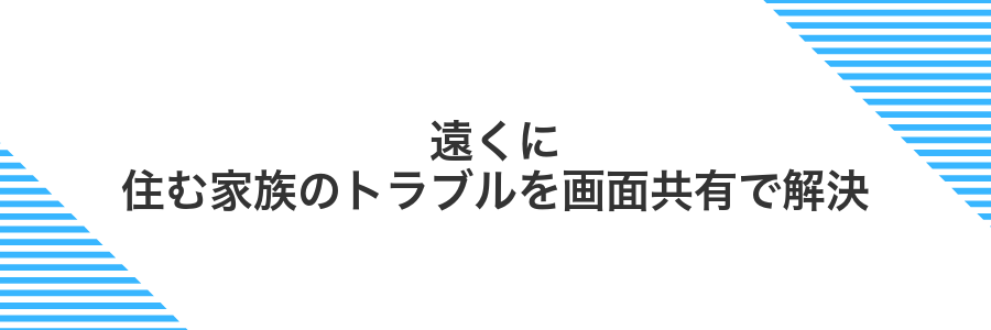 遠くに住む家族のトラブルを画面共有で解決