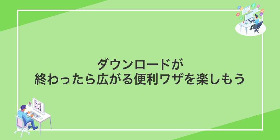 ダウンロードが終わったら広がる便利ワザを楽しもう