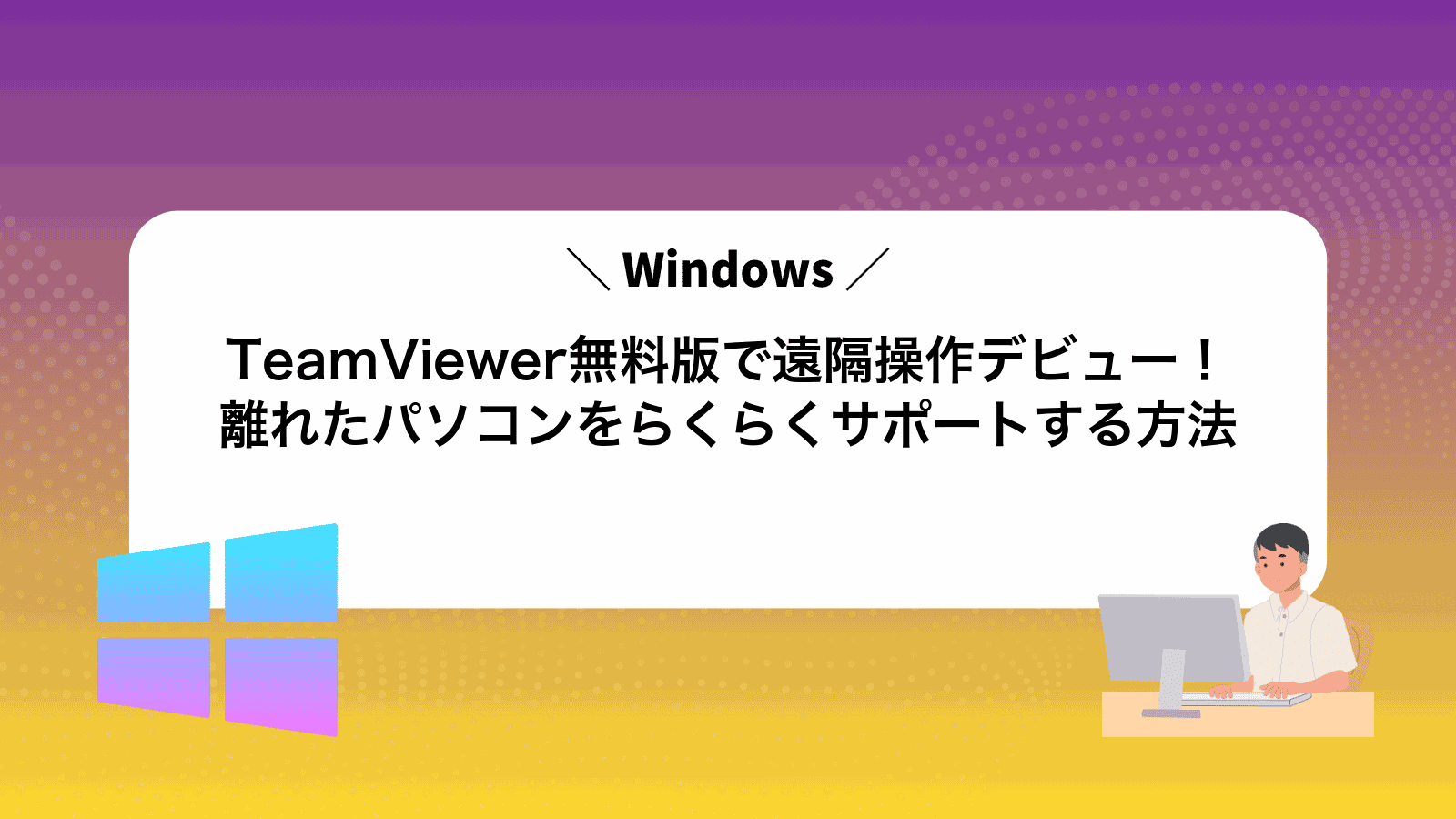 TeamViewer無料版で遠隔操作デビュー！離れたパソコンをらくらくサポートする方法