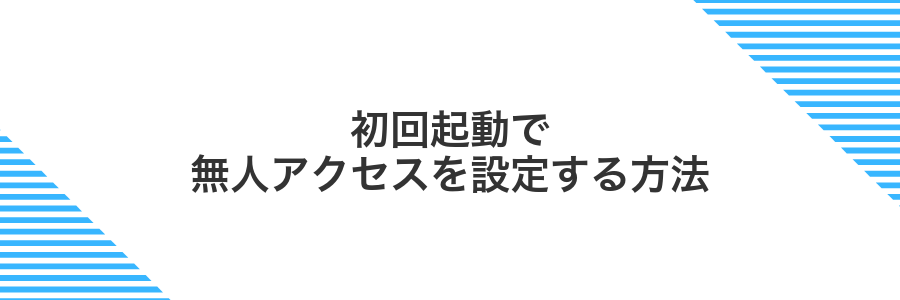 初回起動で無人アクセスを設定する方法