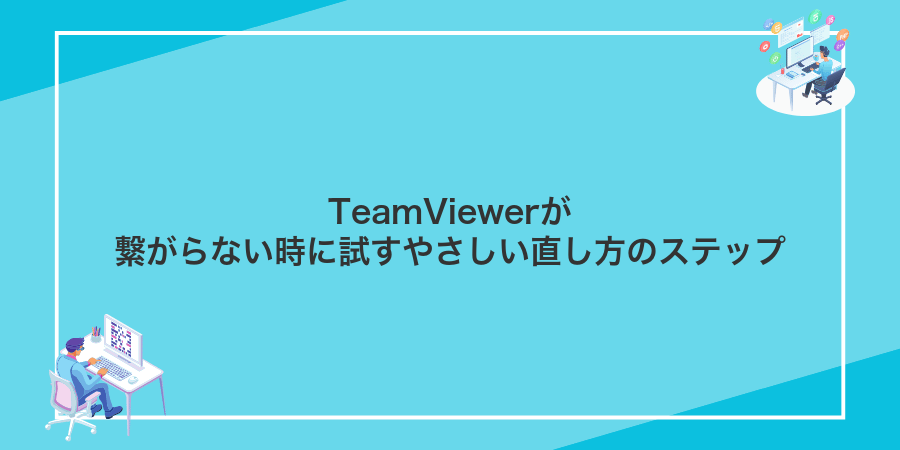 TeamViewerが繋がらない時に試すやさしい直し方のステップ