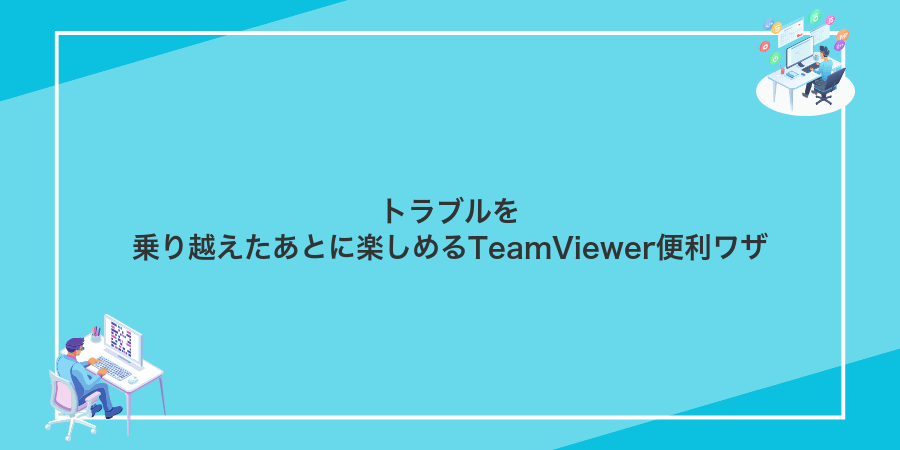 トラブルを乗り越えたあとに楽しめるTeamViewer便利ワザ