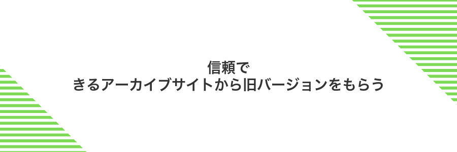 信頼できるアーカイブサイトから旧バージョンをもらう