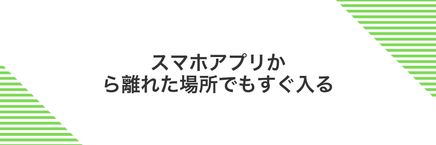 スマホアプリから離れた場所でもすぐ入る
