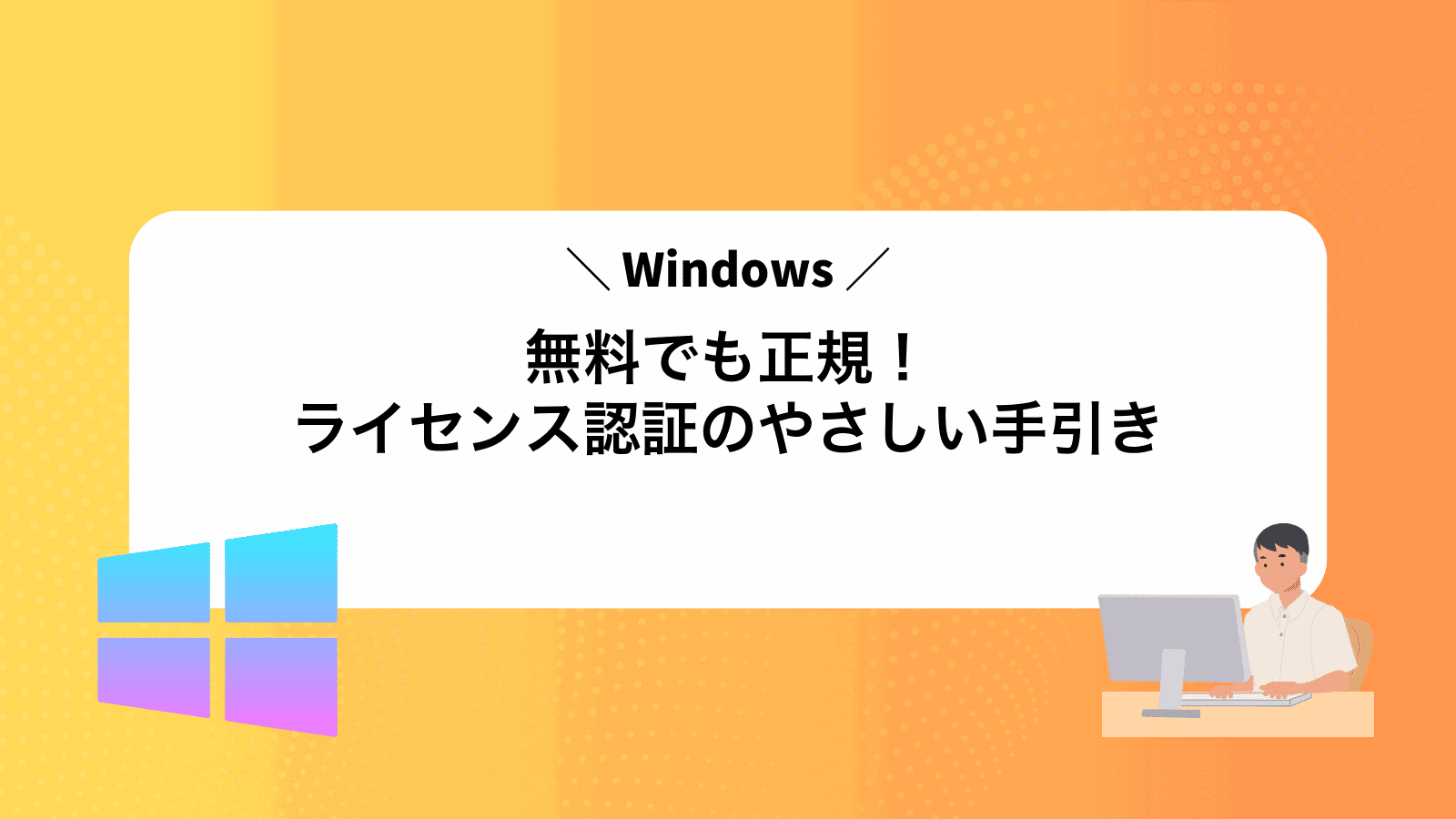 無料でも正規！Windowsライセンス認証のやさしい手引き