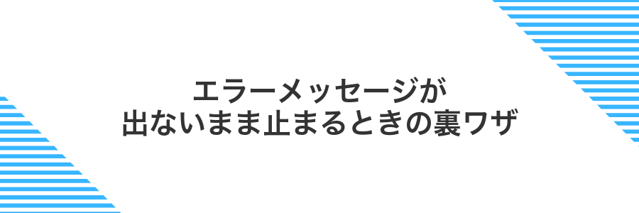 エラーメッセージが出ないまま止まるときの裏ワザ