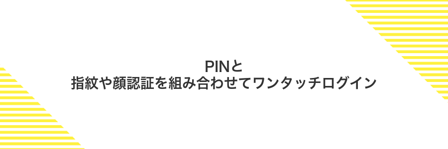 PINと指紋や顔認証を組み合わせてワンタッチログイン