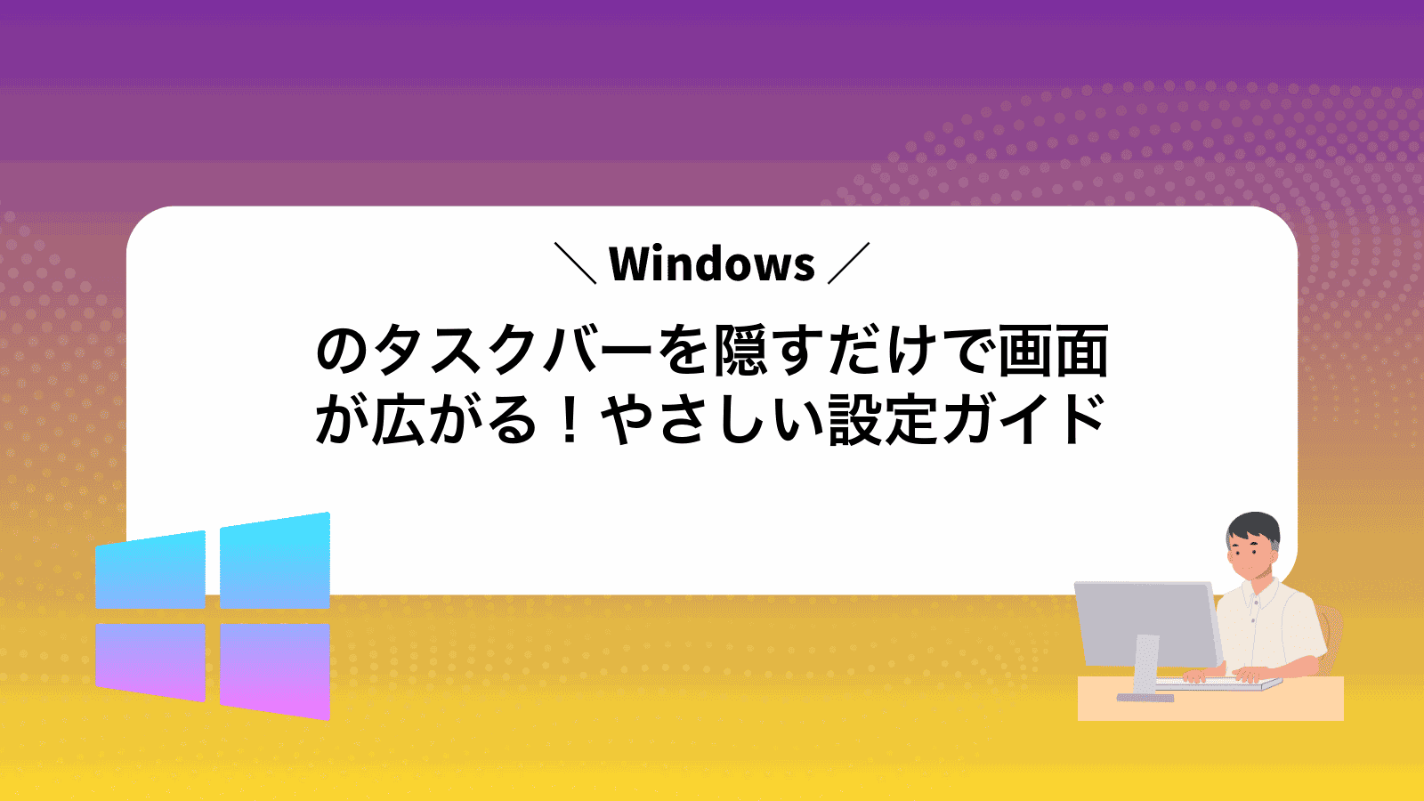 Windowsのタスクバーを隠すだけで画面が広がる！やさしい設定ガイド