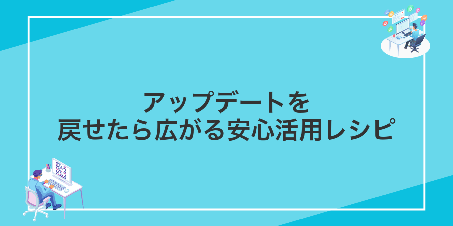 アップデートを戻せたら広がる安心活用レシピ