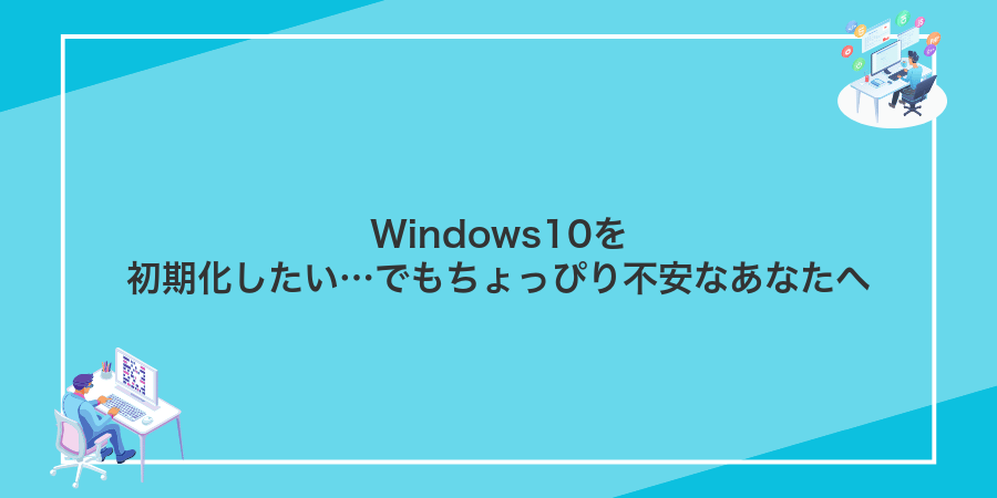 Windows10を初期化したい…でもちょっぴり不安なあなたへ