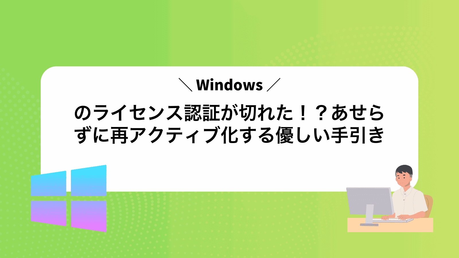 Windowsのライセンス認証が切れた！？あせらずに再アクティブ化する優しい手引き