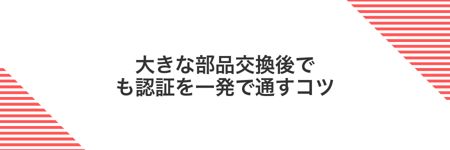 大きな部品交換後でも認証を一発で通すコツ