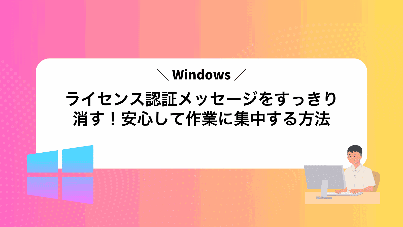 Windowsライセンス認証メッセージをすっきり消す！安心して作業に集中する方法