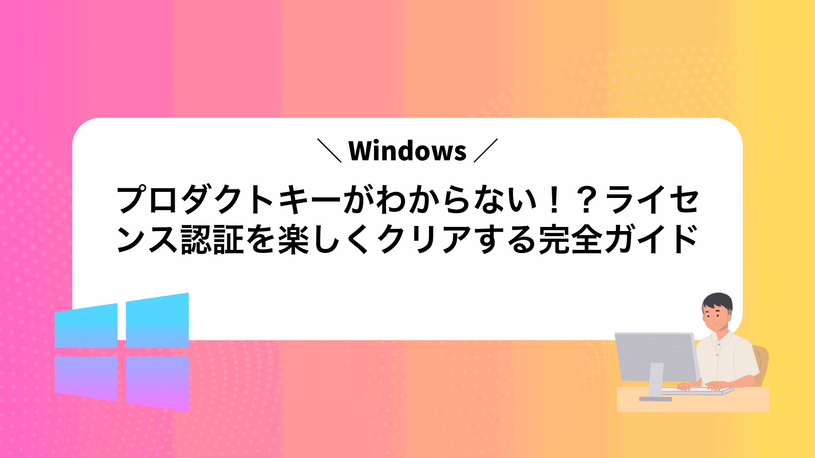 プロダクトキーがわからない！？Windowsライセンス認証を楽しくクリアする完全ガイド