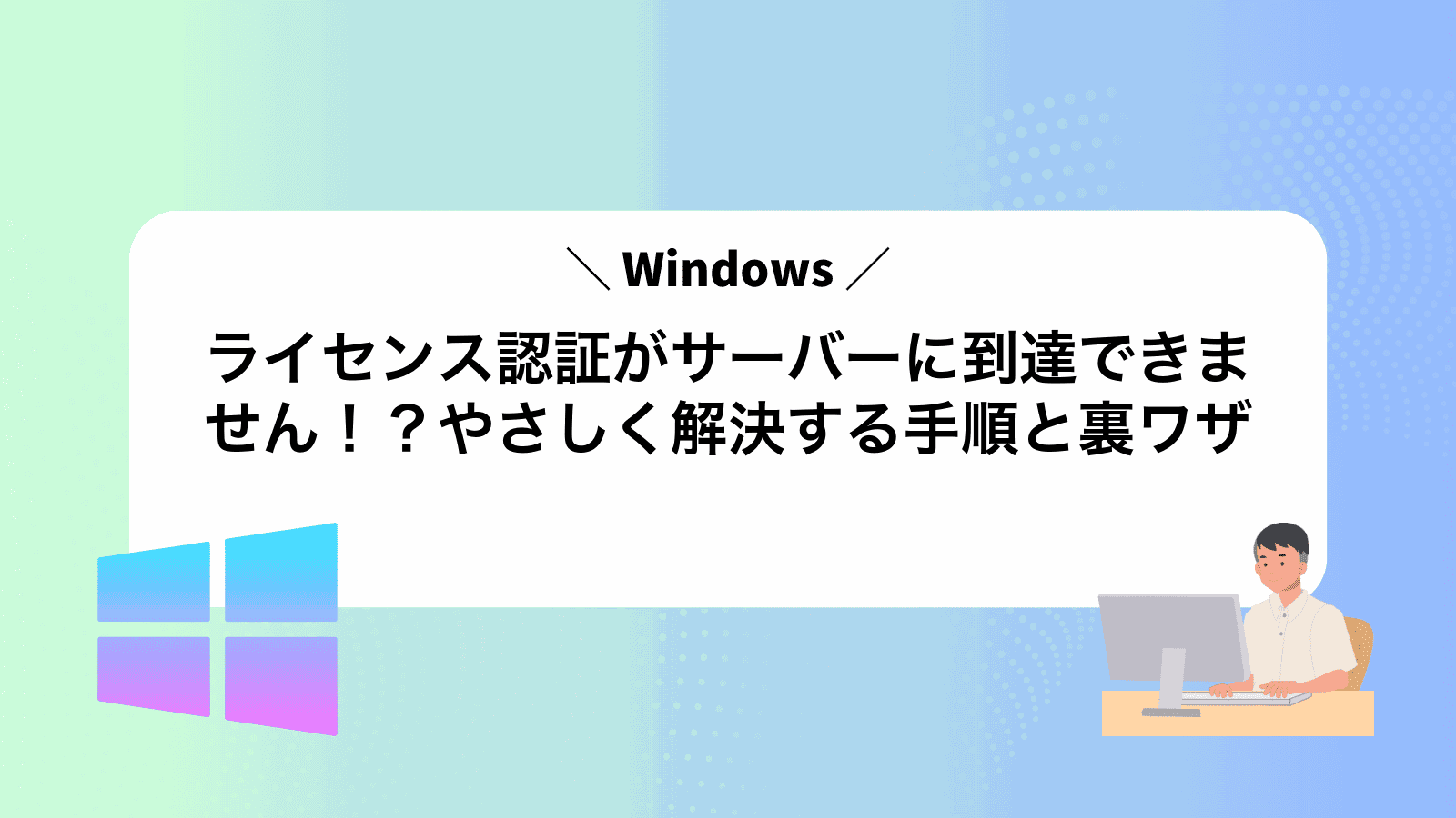 Windowsライセンス認証がサーバーに到達できません！？やさしく解決する手順と裏ワザ