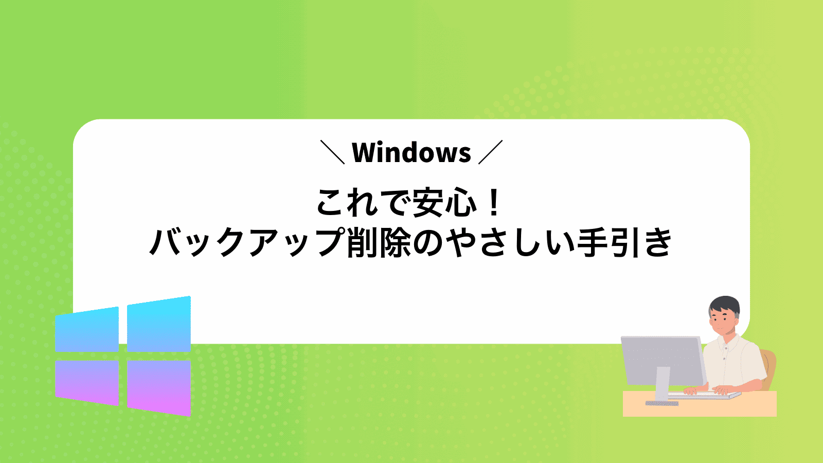 これで安心！Windowsバックアップ削除のやさしい手引き