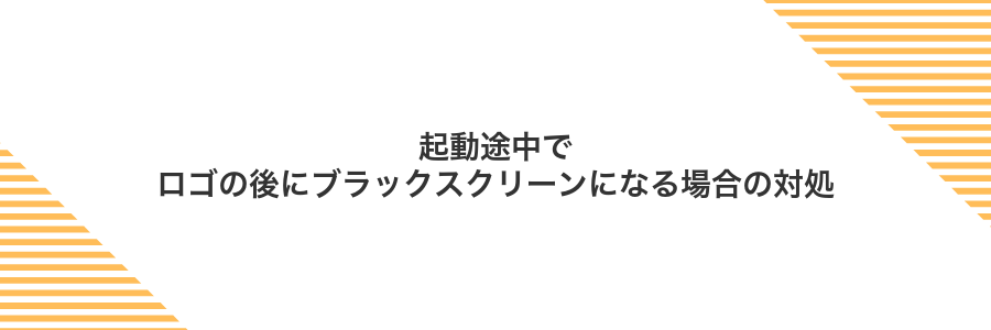 起動途中でロゴの後にブラックスクリーンになる場合の対処