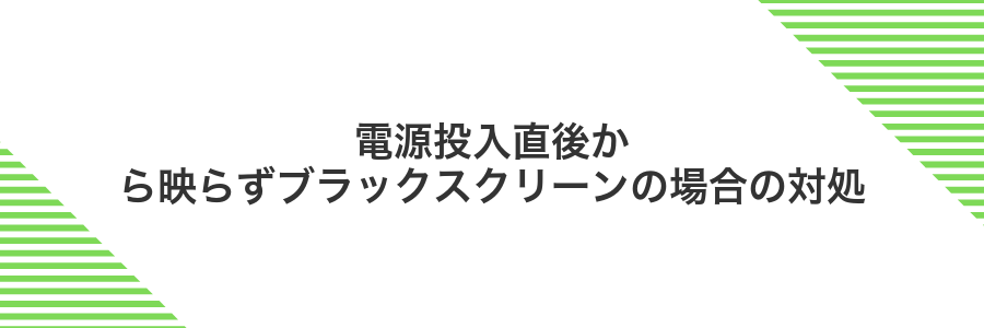電源投入直後から映らずブラックスクリーンの場合の対処