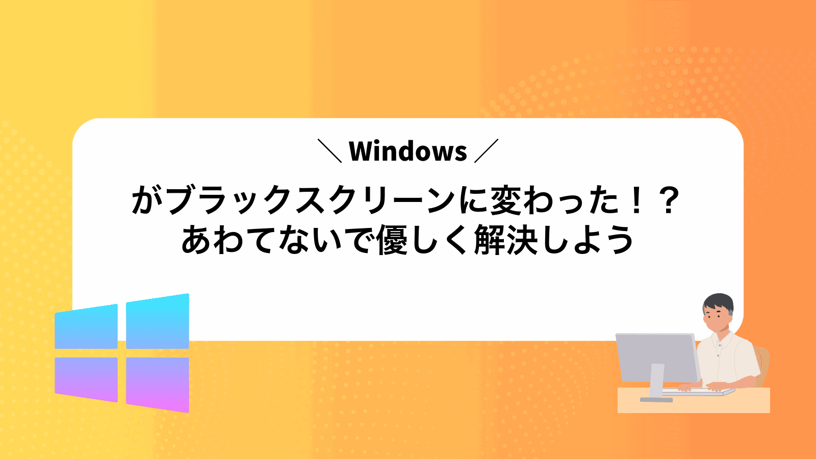 Windowsがブラックスクリーンに変わった！？あわてないで優しく解決しよう