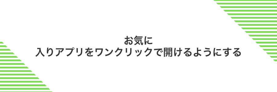 お気に入りアプリをワンクリックで開けるようにする