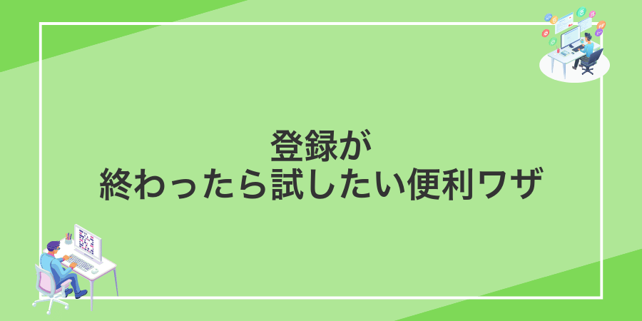 登録が終わったら試したい便利ワザ
